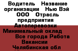 Водитель › Название организации ­ Нью Вэй, ООО › Отрасль предприятия ­ Автоперевозки › Минимальный оклад ­ 70 000 - Все города Работа » Вакансии   . Челябинская обл.,Южноуральск г.